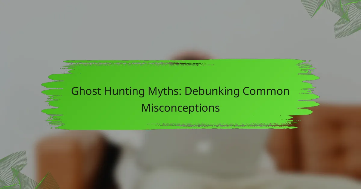 Ghost Hunting Myths: Debunking Common Misconceptions