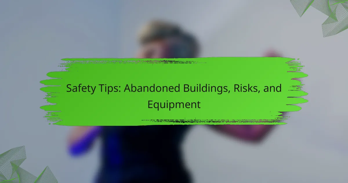 Safety Tips: Abandoned Buildings, Risks, and Equipment