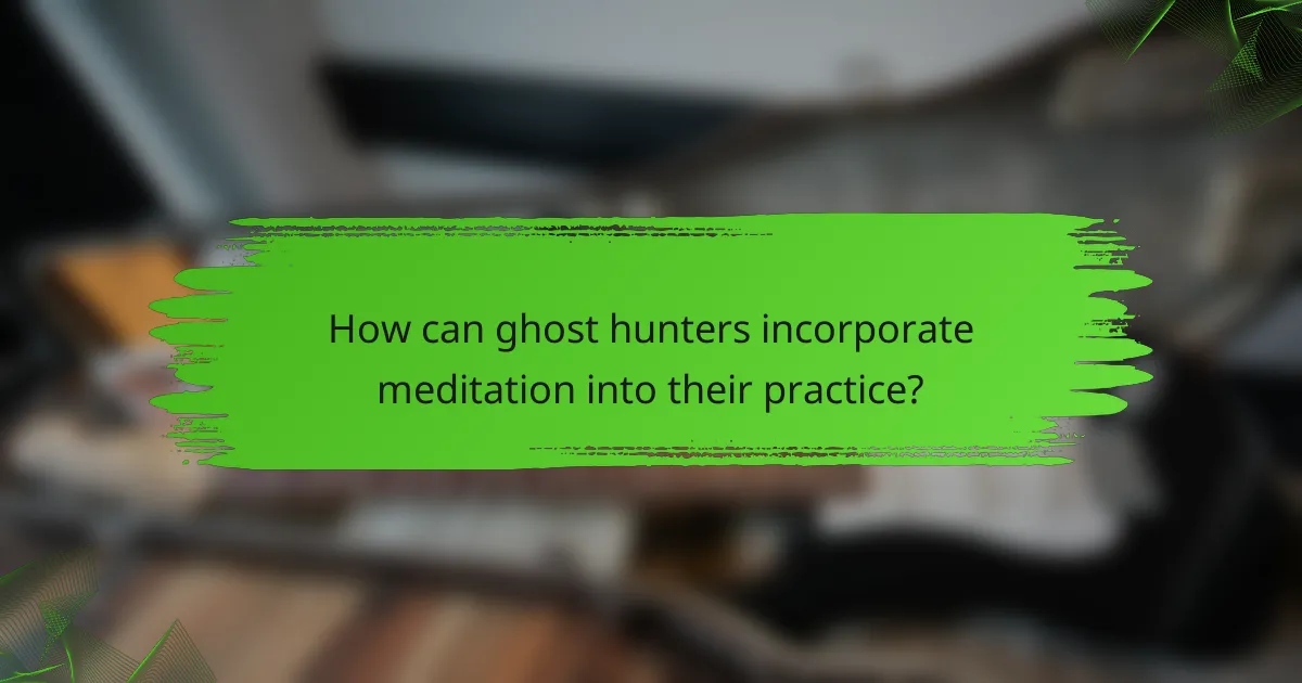 How can ghost hunters incorporate meditation into their practice?