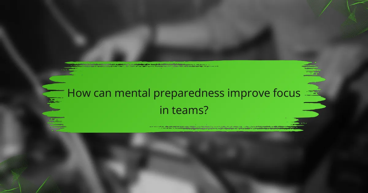 How can mental preparedness improve focus in teams?
