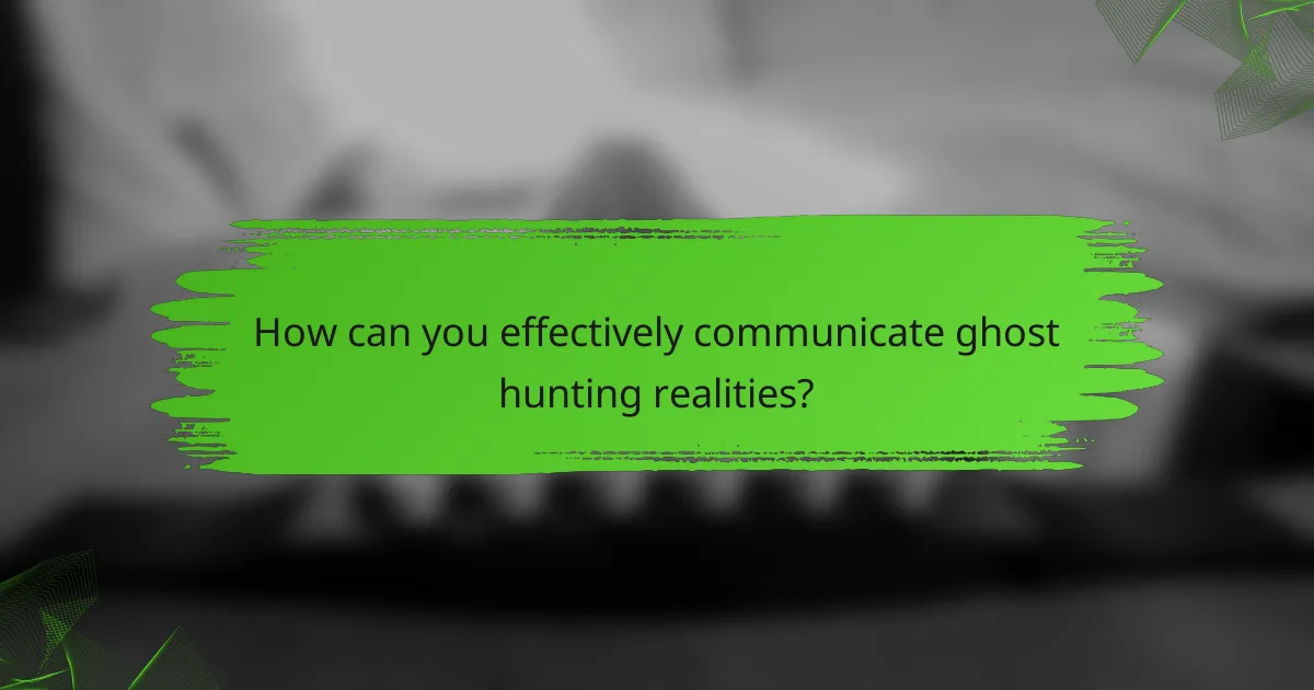 How can you effectively communicate ghost hunting realities?