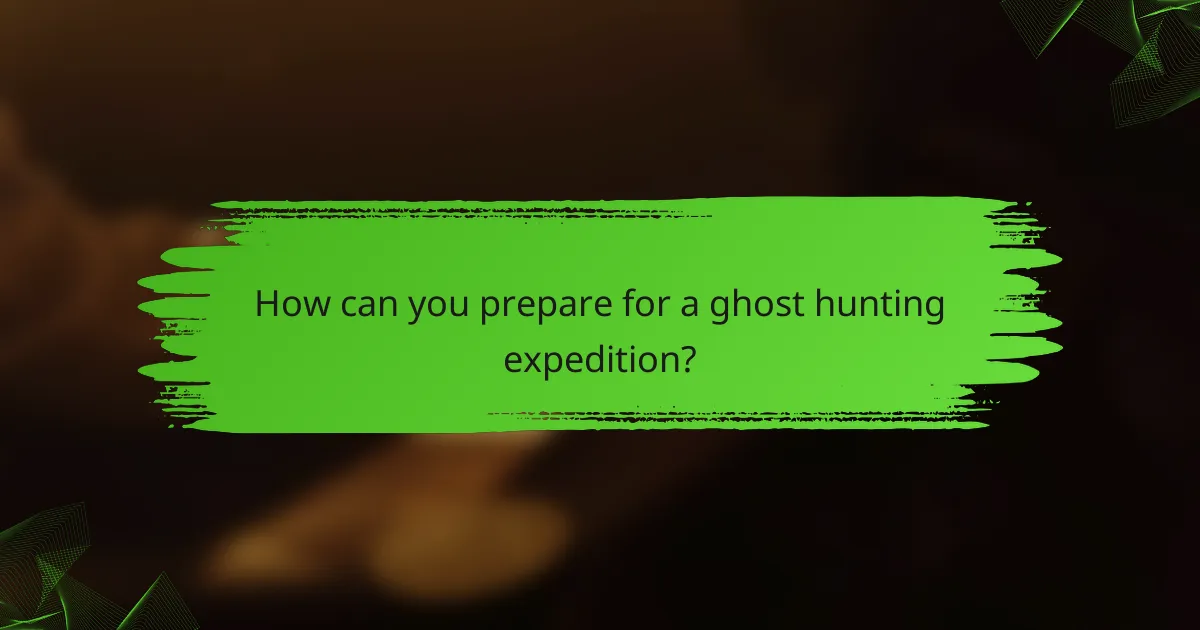 How can you prepare for a ghost hunting expedition?