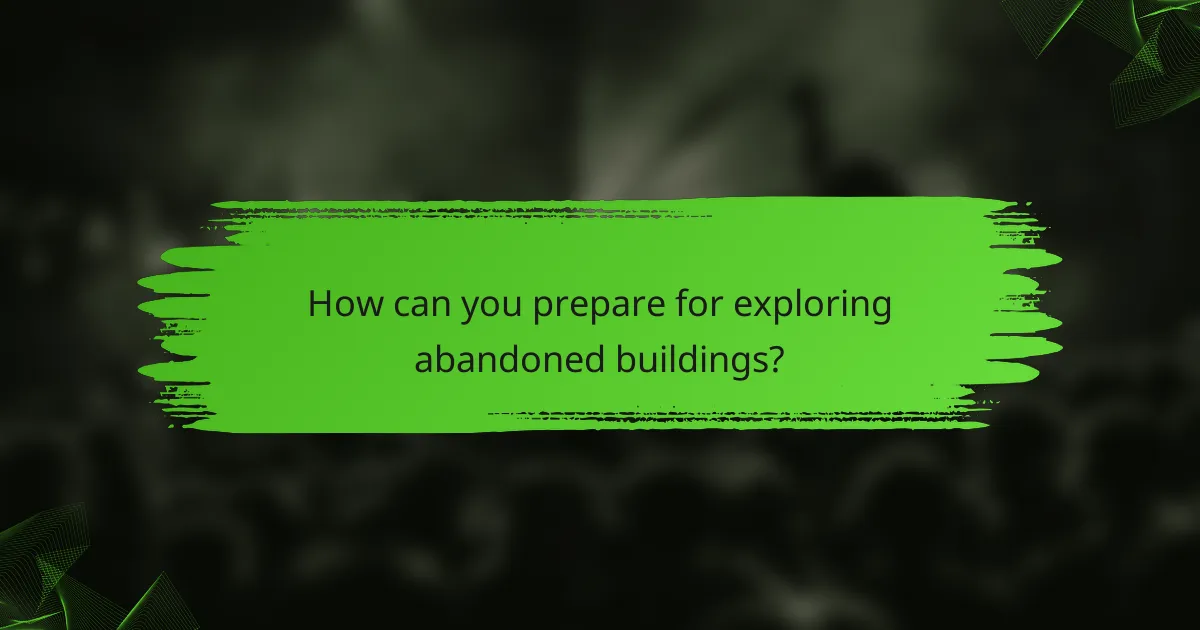 How can you prepare for exploring abandoned buildings?
