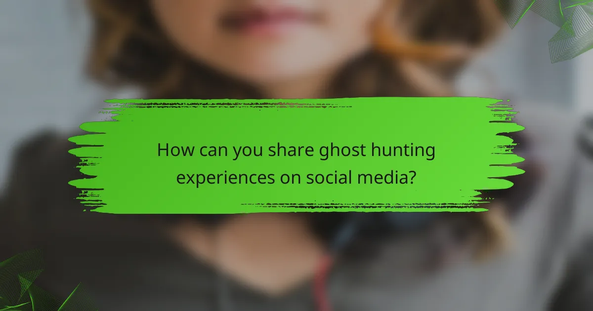 How can you share ghost hunting experiences on social media?