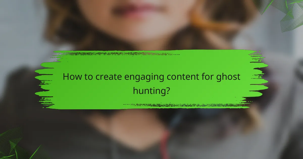 How to create engaging content for ghost hunting?