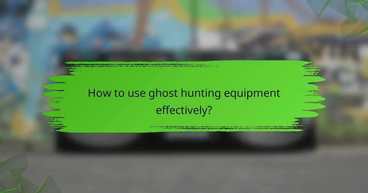 How to use ghost hunting equipment effectively?