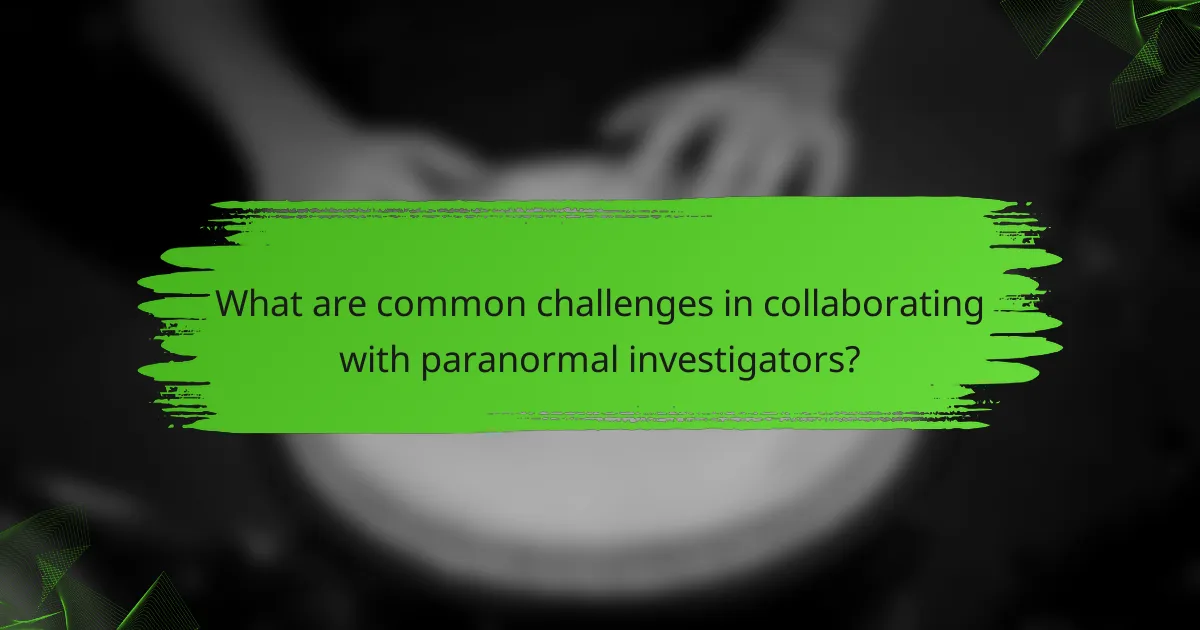 What are common challenges in collaborating with paranormal investigators?