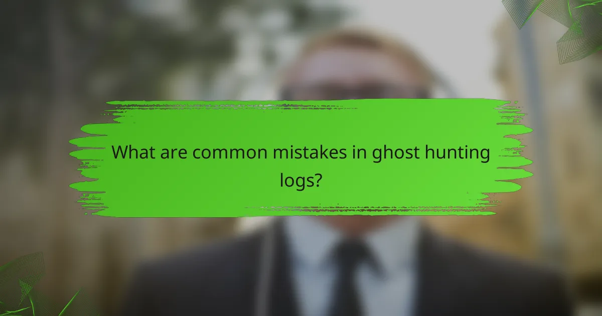 What are common mistakes in ghost hunting logs?