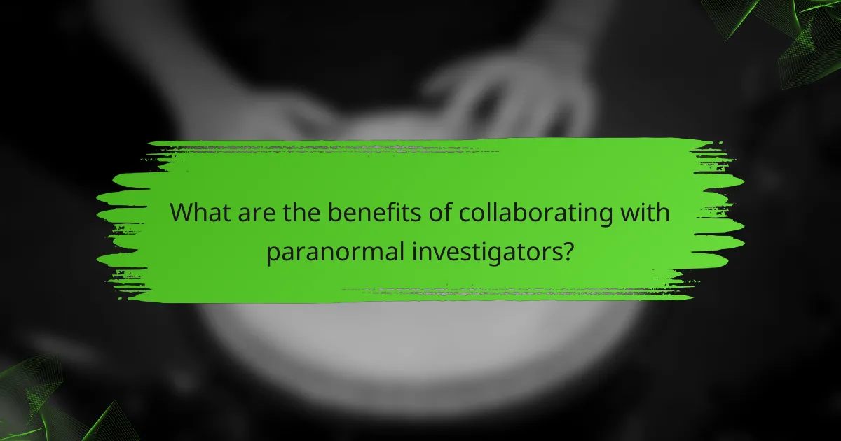 What are the benefits of collaborating with paranormal investigators?