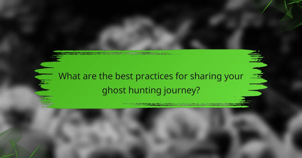 What are the best practices for sharing your ghost hunting journey?