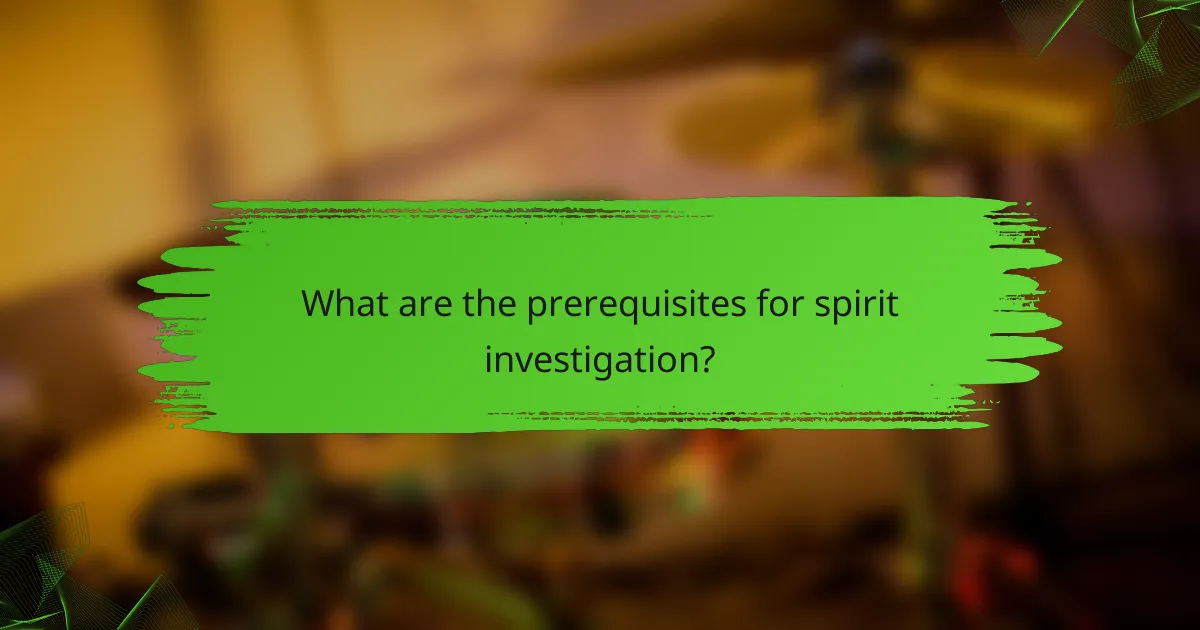What are the prerequisites for spirit investigation?