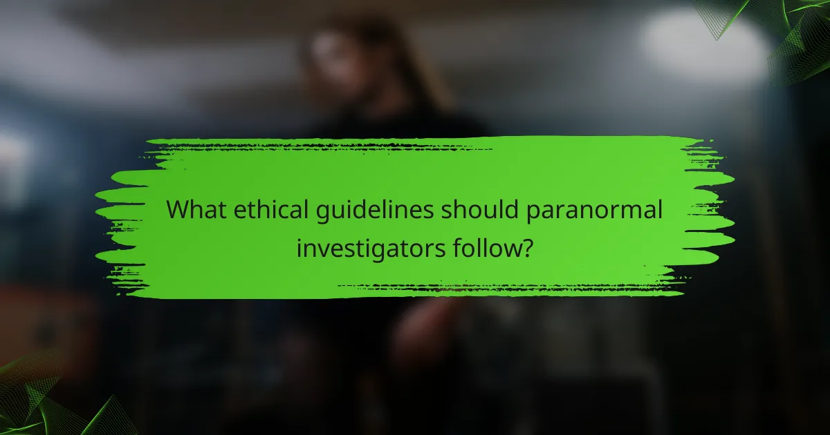 What ethical guidelines should paranormal investigators follow?