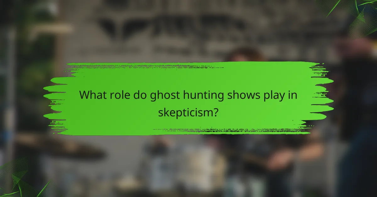 What role do ghost hunting shows play in skepticism?