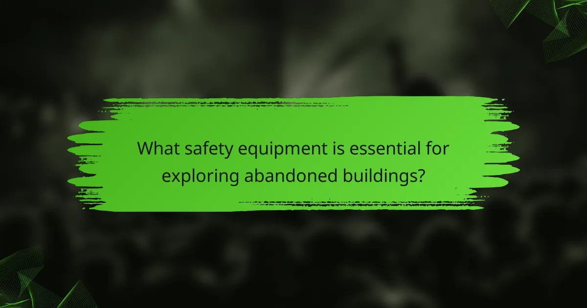 What safety equipment is essential for exploring abandoned buildings?