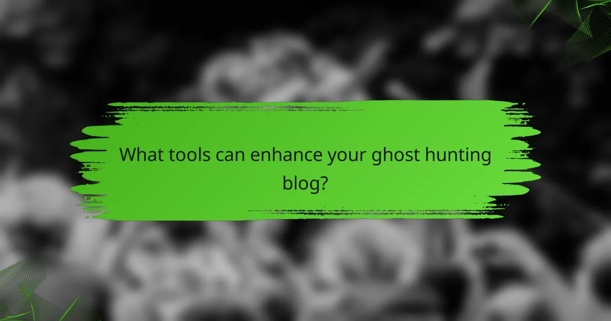 What tools can enhance your ghost hunting blog?