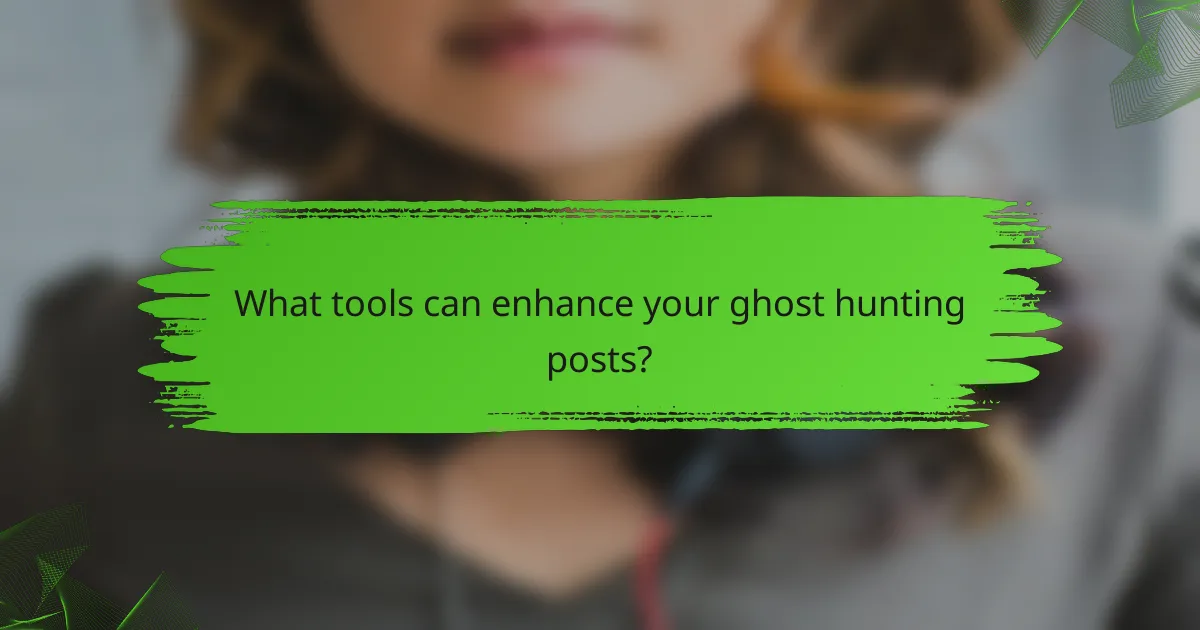 What tools can enhance your ghost hunting posts?
